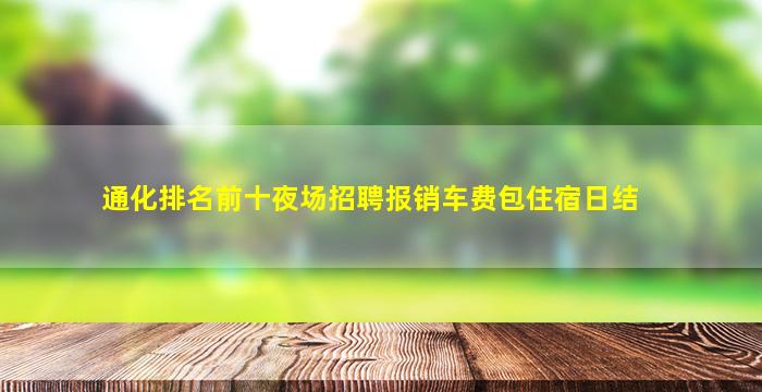 通化排名前十夜场招聘报销车费包住宿日结